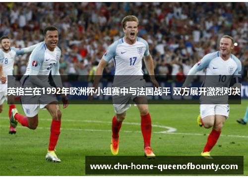 英格兰在1992年欧洲杯小组赛中与法国战平 双方展开激烈对决 英格兰在1992年欧洲杯小组赛中与法国战平 双方展开激烈对决