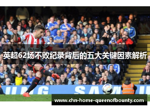 英超62场不败纪录背后的五大关键因素解析