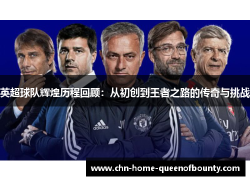 英超球队辉煌历程回顾:从初创到王者之路的传奇与挑战 英超球队辉煌历程回顾:从初创到王者之路的传奇与挑战