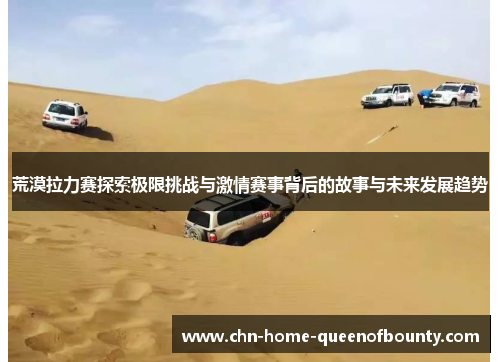 荒漠拉力赛探索极限挑战与激情赛事背后的故事与未来发展趋势 荒漠拉力赛探索极限挑战与激情赛事背后的故事与未来发展趋势