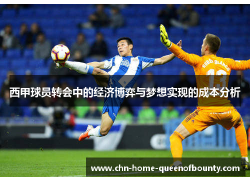 西甲球员转会中的经济博弈与梦想实现的成本分析 西甲球员转会中的经济博弈与梦想实现的成本分析