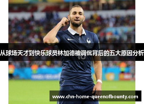 从球场天才到快乐球员林加德被调侃背后的五大原因分析