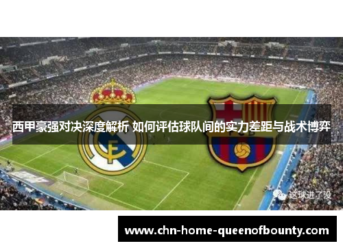 西甲豪强对决深度解析 如何评估球队间的实力差距与战术博弈