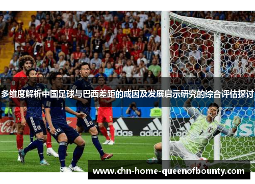 多维度解析中国足球与巴西差距的成因及发展启示研究的综合评估探讨