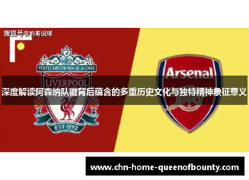 深度解读阿森纳队徽背后蕴含的多重历史文化与独特精神象征意义