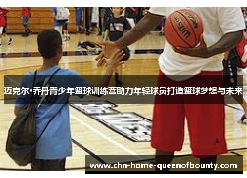 迈克尔·乔丹青少年篮球训练营助力年轻球员打造篮球梦想与未来