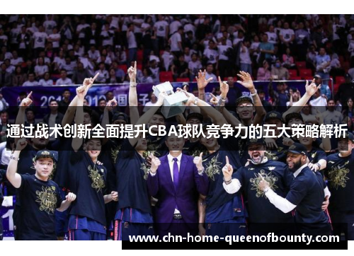 通过战术创新全面提升CBA球队竞争力的五大策略解析