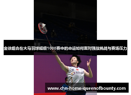 金徐组合在大马羽球超级1000赛中的命运如何面对强敌挑战与赛场压力