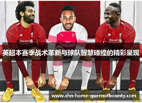 英超本赛季战术革新与球队智慧碰撞的精彩呈现