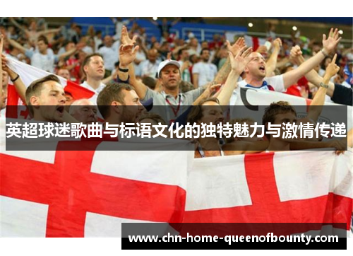 英超球迷歌曲与标语文化的独特魅力与激情传递