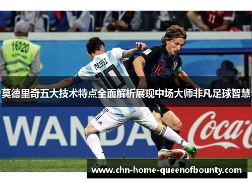 莫德里奇五大技术特点全面解析展现中场大师非凡足球智慧