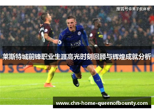 莱斯特城前锋职业生涯高光时刻回顾与辉煌成就分析