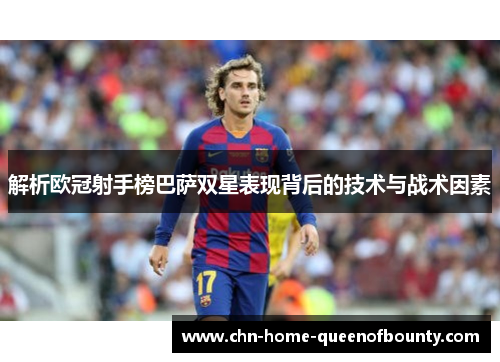 解析欧冠射手榜巴萨双星表现背后的技术与战术因素 解析欧冠射手榜巴萨双星表现背后的技术与战术因素