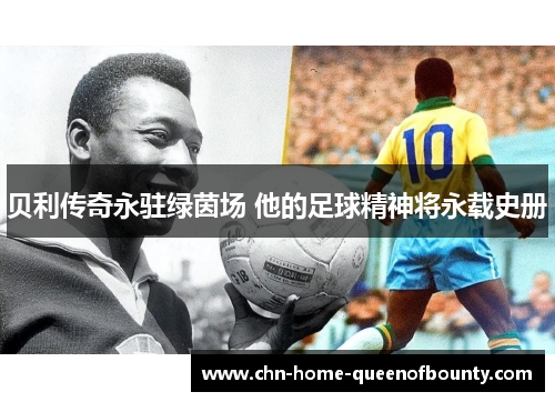 贝利传奇永驻绿茵场 他的足球精神将永载史册 贝利传奇永驻绿茵场 他的足球精神将永载史册