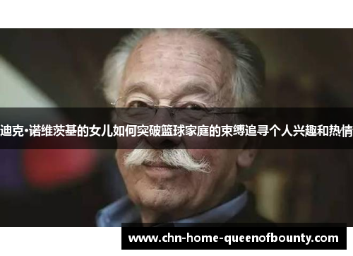 迪克·诺维茨基的女儿如何突破篮球家庭的束缚追寻个人兴趣和热情 迪克·诺维茨基的女儿如何突破篮球家庭的束缚追寻个人兴趣和热情