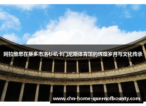 阿拉维思在基多市洛杉矶卡门尼斯体育馆的辉煌岁月与文化传承 阿拉维思在基多市洛杉矶卡门尼斯体育馆的辉煌岁月与文化传承