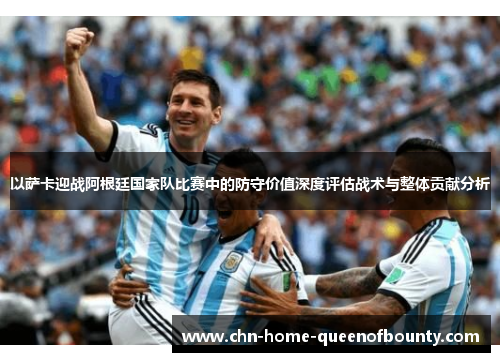 以萨卡迎战阿根廷国家队比赛中的防守价值深度评估战术与整体贡献分析