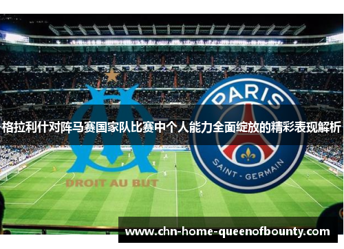 格拉利什对阵马赛国家队比赛中个人能力全面绽放的精彩表现解析