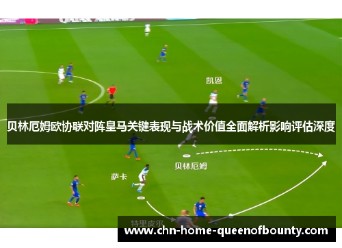 贝林厄姆欧协联对阵皇马关键表现与战术价值全面解析影响评估深度