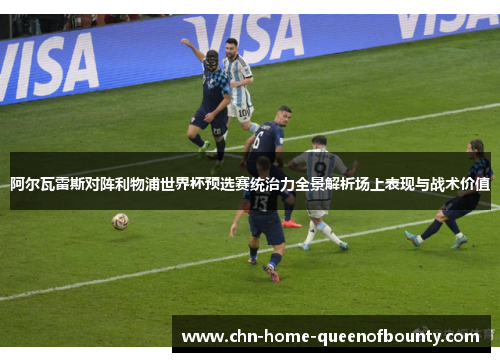 阿尔瓦雷斯对阵利物浦世界杯预选赛统治力全景解析场上表现与战术价值