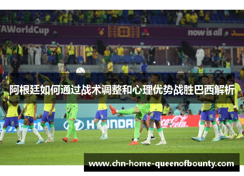 阿根廷如何通过战术调整和心理优势战胜巴西解析