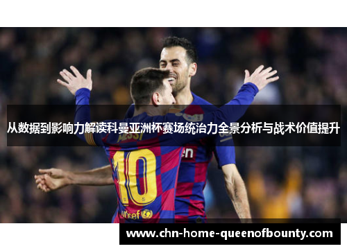 从数据到影响力解读科曼亚洲杯赛场统治力全景分析与战术价值提升