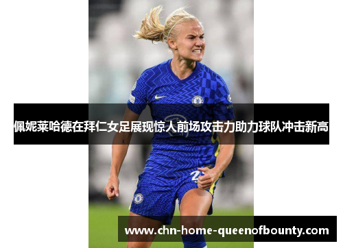 佩妮莱哈德在拜仁女足展现惊人前场攻击力助力球队冲击新高