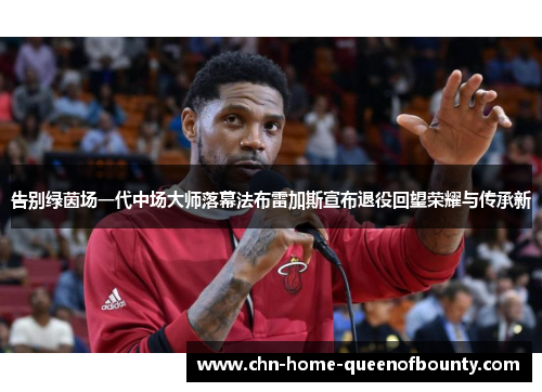 告别绿茵场一代中场大师落幕法布雷加斯宣布退役回望荣耀与传承新