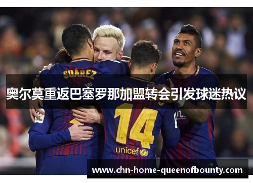 奥尔莫重返巴塞罗那加盟转会引发球迷热议