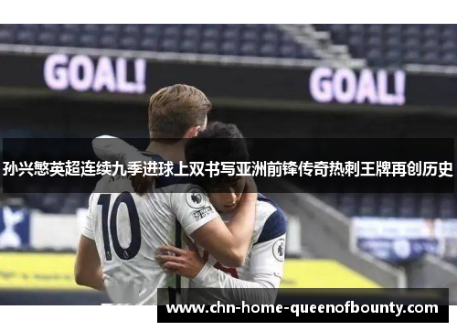 孙兴慜英超连续九季进球上双书写亚洲前锋传奇热刺王牌再创历史