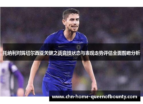 托纳利对阵切尔西亚关键之战竞技状态与表现走势评估全面前瞻分析 托纳利对阵切尔西亚关键之战竞技状态与表现走势评估全面前瞻分析