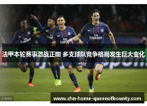 法甲本轮赛事激战正酣 多支球队竞争格局发生巨大变化