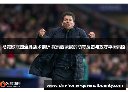 马竞欧冠四连胜战术剖析 探索西蒙尼的防守反击与攻守平衡策略