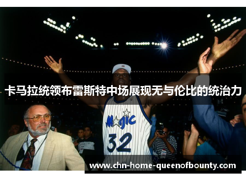 卡马拉统领布雷斯特中场展现无与伦比的统治力 卡马拉统领布雷斯特中场展现无与伦比的统治力