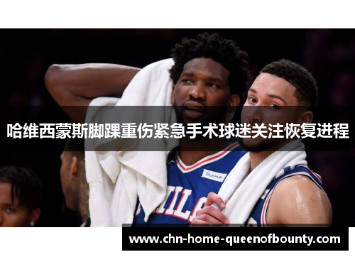 哈维西蒙斯脚踝重伤紧急手术球迷关注恢复进程 哈维西蒙斯脚踝重伤紧急手术球迷关注恢复进程