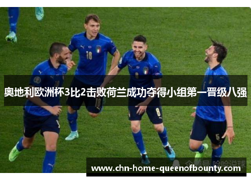 奥地利欧洲杯3比2击败荷兰成功夺得小组第一晋级八强 奥地利欧洲杯3比2击败荷兰成功夺得小组第一晋级八强