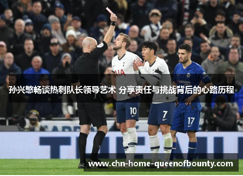 孙兴慜畅谈热刺队长领导艺术 分享责任与挑战背后的心路历程 孙兴慜畅谈热刺队长领导艺术 分享责任与挑战背后的心路历程