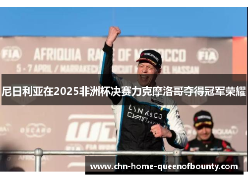 尼日利亚在2025非洲杯决赛力克摩洛哥夺得冠军荣耀 尼日利亚在2025非洲杯决赛力克摩洛哥夺得冠军荣耀