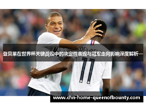 登贝莱在世界杯关键战役中的决定性表现与冠军走向影响深度解析一