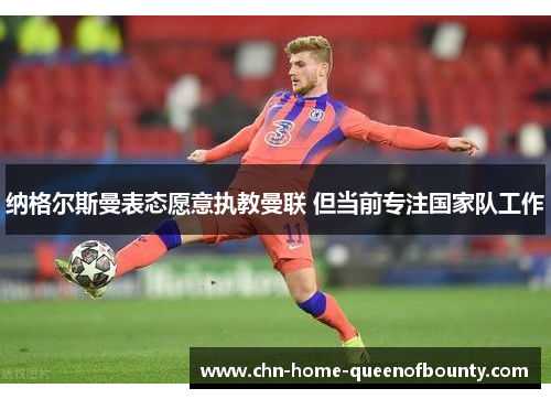 纳格尔斯曼表态愿意执教曼联 但当前专注国家队工作 纳格尔斯曼表态愿意执教曼联 但当前专注国家队工作