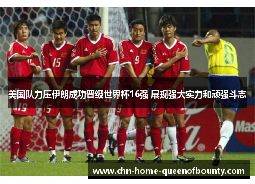 美国队力压伊朗成功晋级世界杯16强 展现强大实力和顽强斗志