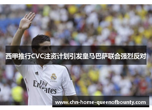 西甲推行CVC注资计划引发皇马巴萨联合强烈反对 西甲推行CVC注资计划引发皇马巴萨联合强烈反对