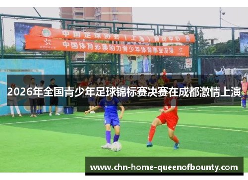 2026年全国青少年足球锦标赛决赛在成都激情上演 2026年全国青少年足球锦标赛决赛在成都激情上演