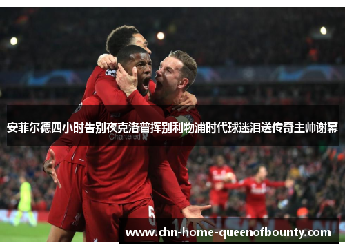 安菲尔德四小时告别夜克洛普挥别利物浦时代球迷泪送传奇主帅谢幕 安菲尔德四小时告别夜克洛普挥别利物浦时代球迷泪送传奇主帅谢幕
