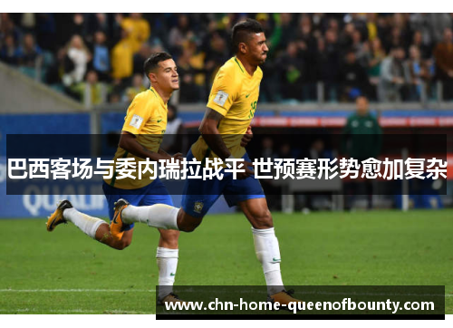 巴西客场与委内瑞拉战平 世预赛形势愈加复杂